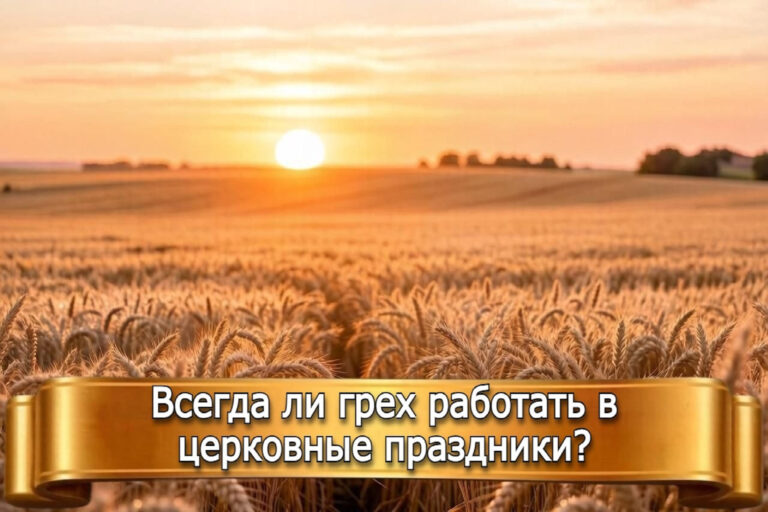ВСЕГДА ЛИ ГРЕХ РАБОТАТЬ В ЦЕРКОВНЫЕ ПРАЗДНИКИ?