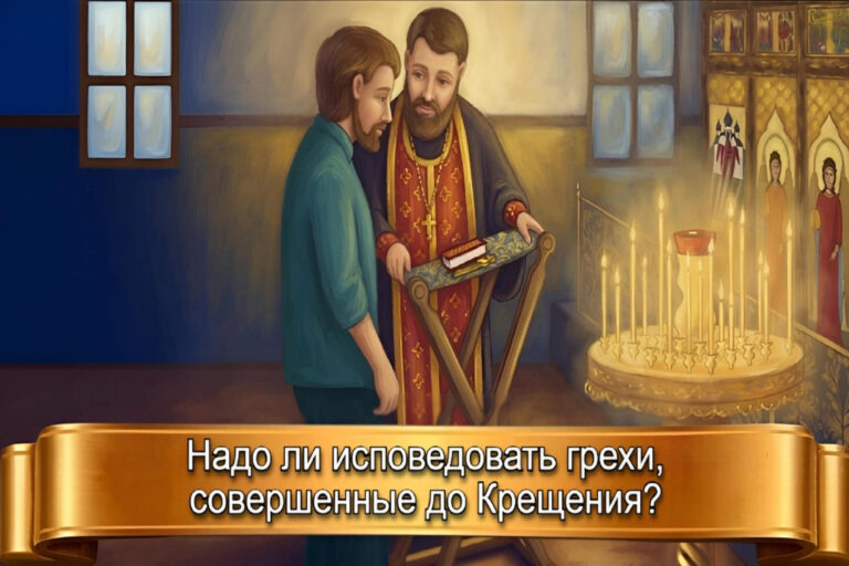 НАДО ЛИ ИСПОВЕДОВАТЬ ГРЕХИ, СОВЕРШЕННЫЕ ДО КРЕЩЕНИЯ?